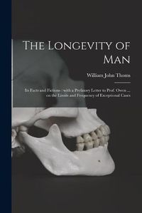 Cover image for The Longevity of Man: Its Facts and Fictions: With a Prefatory Letter to Prof. Owen ... on the Limits and Frequency of Exceptional Cases