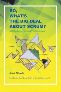 Cover image for So, What's the Big Deal About Scrum?: A Methodology Handbook for Developers