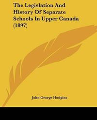 Cover image for The Legislation and History of Separate Schools in Upper Canada (1897)