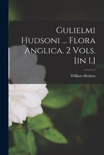Cover image for Gulielmi Hudsoni ... Flora Anglica. 2 Vols. [in 1.]