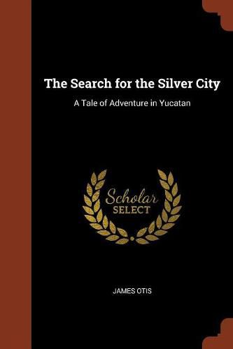 Cover image for The Search for the Silver City: A Tale of Adventure in Yucatan