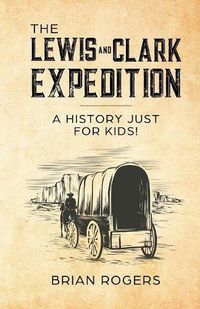 Cover image for The Lewis and Clark Expedition: A History Just For Kids!