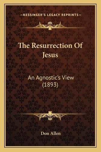 The Resurrection of Jesus: An Agnostic's View (1893)