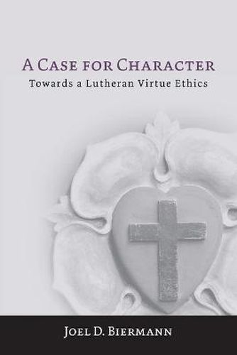 Cover image for A Case for Character: Towards a Lutheran Virtue Ethics