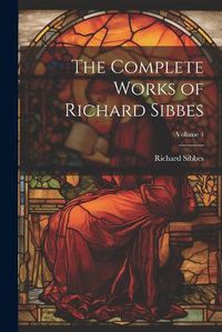 Cover image for The Complete Works of Richard Sibbes; Volume 4