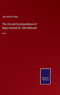 Cover image for The Life and Correspondence of Major-General Sir John Malcolm