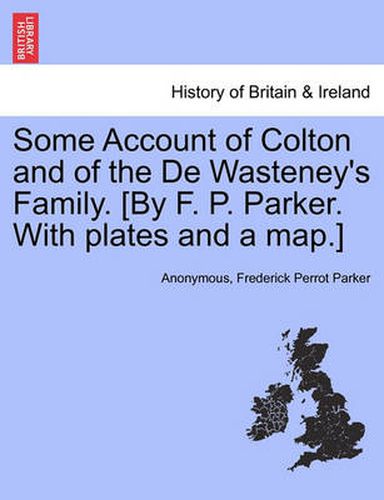 Cover image for Some Account of Colton and of the de Wasteney's Family. [By F. P. Parker. with Plates and a Map.]