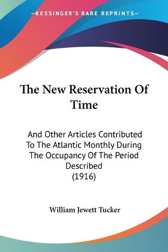 Cover image for The New Reservation of Time: And Other Articles Contributed to the Atlantic Monthly During the Occupancy of the Period Described (1916)