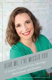 Cover image for Dear Me, I've Missed You: 15 Lessons I Learned From Marriage, Motherhood and Divorce