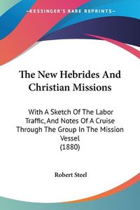Cover image for The New Hebrides and Christian Missions: With a Sketch of the Labor Traffic, and Notes of a Cruise Through the Group in the Mission Vessel (1880)