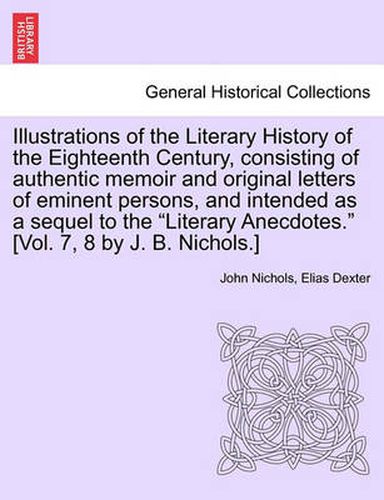 Cover image for Illustrations of the Literary History of the Eighteenth Century, consisting of authentic memoir and original letters of eminent persons, and intended as a sequel to the Literary Anecdotes. [Vol. 7, 8 by J. B. Nichols.] vol. II