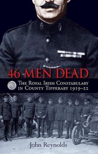 Cover image for 46 Men Dead: The Royal Irish Constabulary in County Tipperary 1919-22