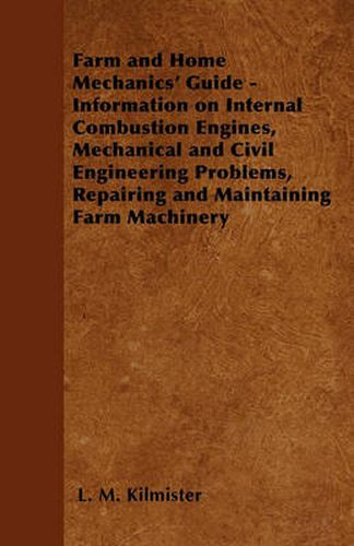 Cover image for Farm and Home Mechanics' Guide - Information on Internal Combustion Engines, Mechanical and Civil Engineering Problems, Repairing and Maintaining Farm Machinery