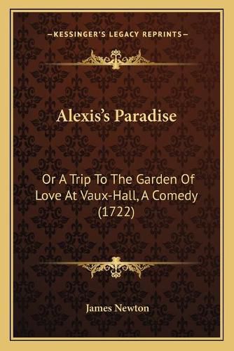 Cover image for Alexis's Paradise: Or a Trip to the Garden of Love at Vaux-Hall, a Comedy (1722)