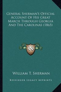 Cover image for General Sherman's Official Account of His Great March Througgeneral Sherman's Official Account of His Great March Through Georgia and the Carolinas (1865) H Georgia and the Carolinas (1865)