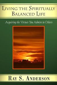 Cover image for Living the Spiritually Balanced Life: Acquiring the Virtues You Admire in Others