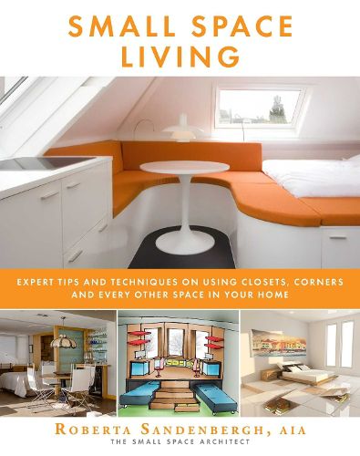 Cover image for Small Space Living: Expert Tips and Techniques on Using Closets, Corners, and Every Other Space in Your Home