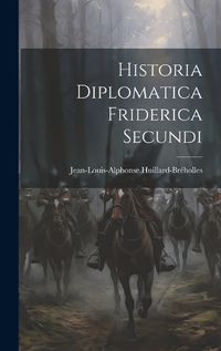 Cover image for Historia Diplomatica Friderica Secundi