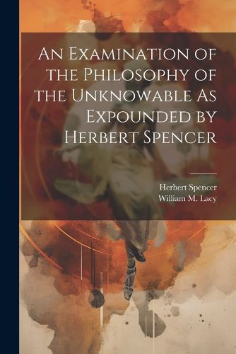 An Examination of the Philosophy of the Unknowable As Expounded by Herbert Spencer