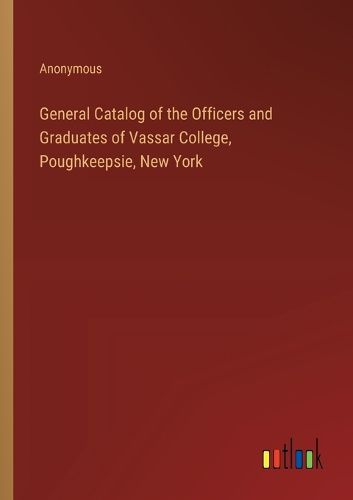 Cover image for General Catalog of the Officers and Graduates of Vassar College, Poughkeepsie, New York