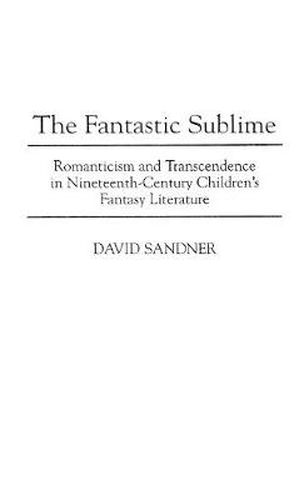 Cover image for The Fantastic Sublime: Romanticism and Transcendence in Nineteenth-Century Children's Fantasy Literature