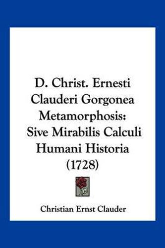 Cover image for D. Christ. Ernesti Clauderi Gorgonea Metamorphosis: Sive Mirabilis Calculi Humani Historia (1728)