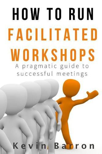 Cover image for How To Run Facilitated Workshops: A Pragmatic Guide To Successful Meetings