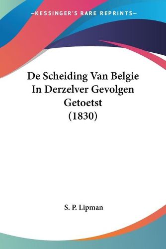 Cover image for de Scheiding Van Belgie in Derzelver Gevolgen Getoetst (1830)