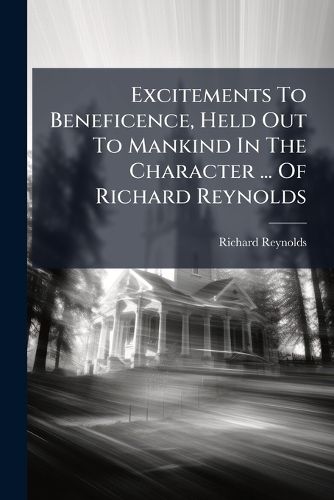 Cover image for Excitements to Beneficence, Held Out to Mankind in the Character ... of Richard Reynolds