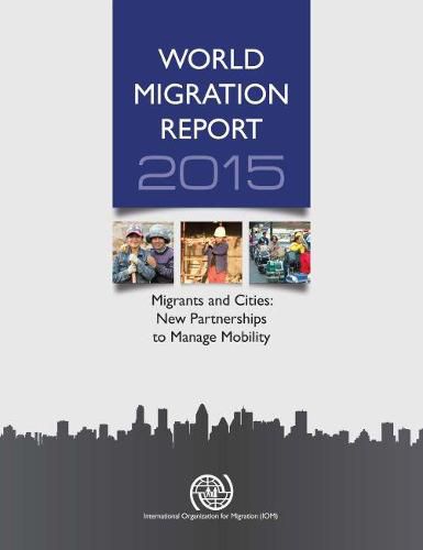 World migration report 2015: migrants and cities, new partnerships to manage mobility