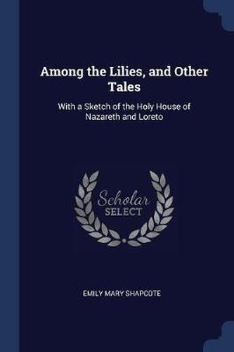 Among the Lilies, and Other Tales: With a Sketch of the Holy House of Nazareth and Loreto