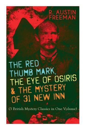 The Red Thumb Mark, the Eye of Osiris & the Mystery of 31 New Inn: (3 British Mystery Classics in One Volume) Dr. Thorndyke Series - The Greatest Forensic Science Mysteries