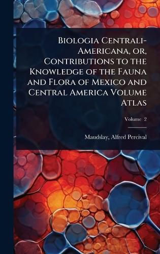 Cover image for Biologia Centrali-Americana, or, Contributions to the Knowledge of the Fauna and Flora of Mexico and Central America Volume Atlas