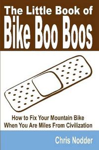 Cover image for The Little Book of Bike Boo Boos - How to Fix Your Mountain Bike When You Are Miles From Civilization