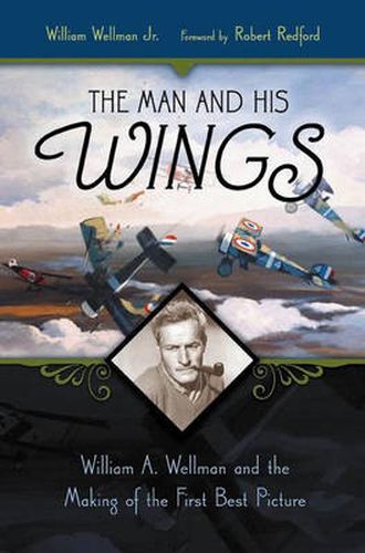 Cover image for The Man and His Wings: William A. Wellman and the Making of the First Best Picture