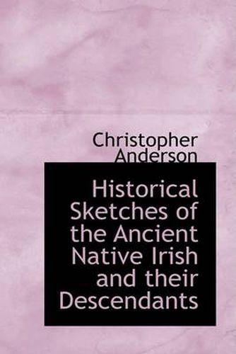 Cover image for Historical Sketches of the Ancient Native Irish and Their Descendants