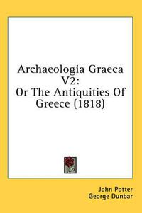 Cover image for Archaeologia Graeca V2: Or the Antiquities of Greece (1818)