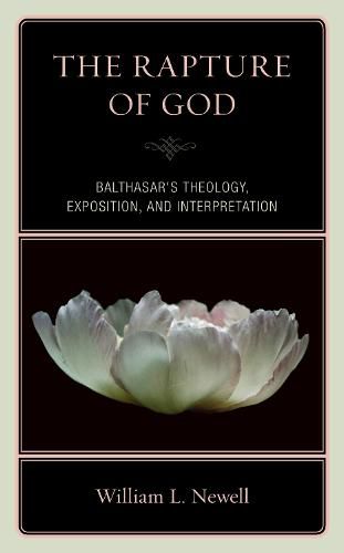 The Rapture of God: Balthasar's Theology, Exposition, and Interpretation