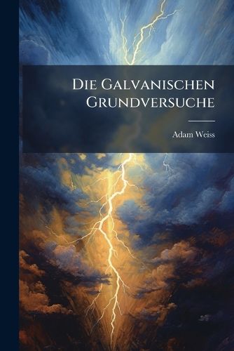 Cover image for Die Galvanischen Grundversuche, Mathematisch Erkl Rt Und Die Theorie Des Condensators...