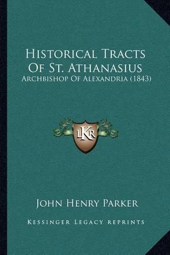 Historical Tracts of St. Athanasius: Archbishop of Alexandria (1843)