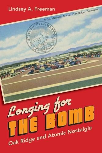 Cover image for Longing for the Bomb: Oak Ridge and Atomic Nostalgia