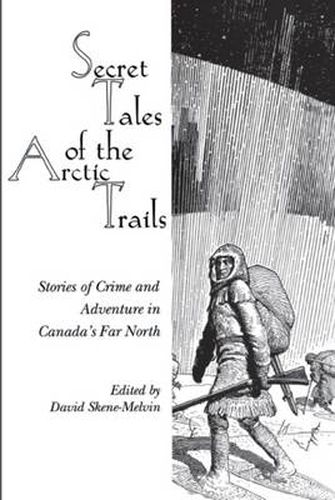 Cover image for Secret Tales of the Arctic Trails: Stories of Crime and Adventure in Canada's Far North