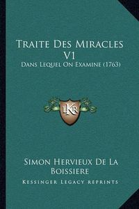 Cover image for Traite Des Miracles V1 Traite Des Miracles V1: Dans Lequel on Examine (1763) Dans Lequel on Examine (1763)