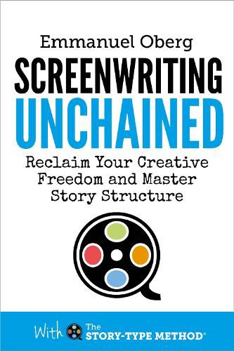 Cover image for Screenwriting Unchained: Reclaim Your Creative Freedom and Master Story Structure