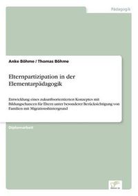 Cover image for Elternpartizipation in der Elementarpadagogik: Entwicklung eines zukunftsorientierten Konzeptes mit Bildungschancen fur Eltern unter besonderer Berucksichtigung von Familien mit Migrationshintergrund