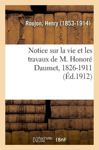 Notice Sur La Vie Et Les Travaux de M. Honore Daumet, 1826-1911