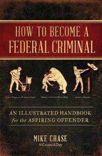 Cover image for How to Become a Federal Criminal: An Illustrated Handbook for the Aspiring Offender