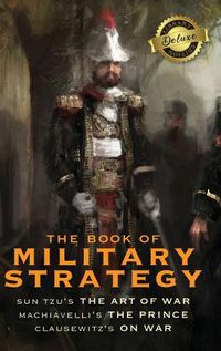 Cover image for The Book of Military Strategy: Sun Tzu's The Art of War, Machiavelli's The Prince, and Clausewitz's On War (Annotated) (Deluxe Library Edition)