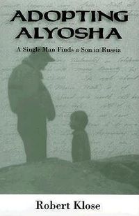 Cover image for Adopting Alyosha: A Single Man Finds a Son in Russia