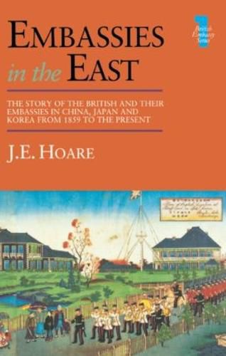 Cover image for Embassies in the East: The Story of the British and Their Embassies in China, Japan and Korea from 1859 to the Present